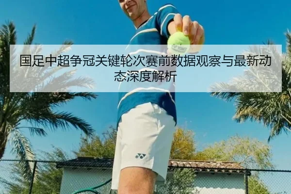 国足中超争冠关键轮次赛前数据观察与最新动态深度解析